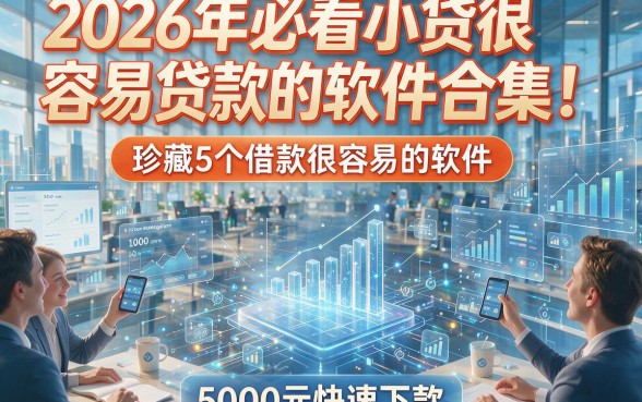 2026年必看小贷很容易贷款的软件合集！珍藏5个借款很容易的软件，5000元快速下款