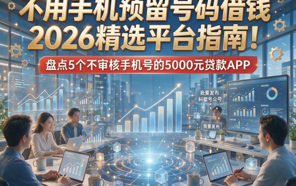 不用手机预留号码借钱2026精选平台指南！盘点5个不审核手机号的5000元贷款APP