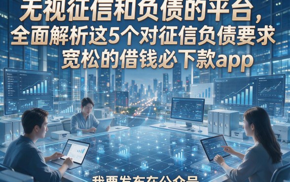 无视征信和负债的平台，全面解析这5个对征信负债要求宽松的借钱必下款app
