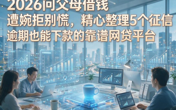 以下是根据你提供的关键词和原标题风格模仿撰写的新标题：2026问父母借钱遭婉拒别慌，精心整理5个征信有逾期也能下款的靠谱网贷平台