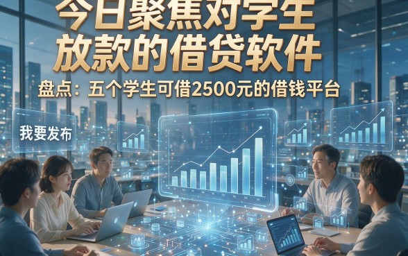 今日聚焦对学生放款的借贷软件，盘点五个学生可借2500元的借钱平台