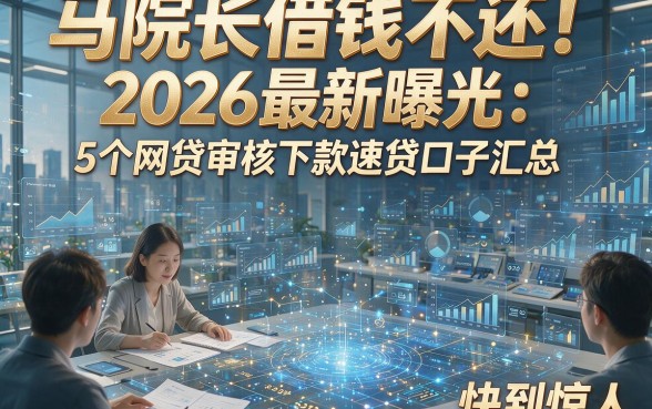 马院长借钱不还！2026最新曝光：5个网贷审核下款速贷口子汇总，快到惊人