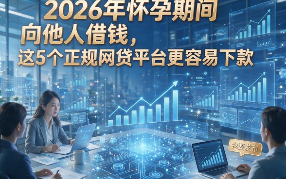 2026年怀孕期间向他人借钱，这5个正规网贷平台更容易下款