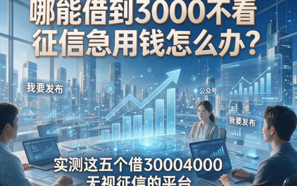 哪能借到3000不看征信急用钱怎么办？本文实测这五个借30004000无视征信的平台
