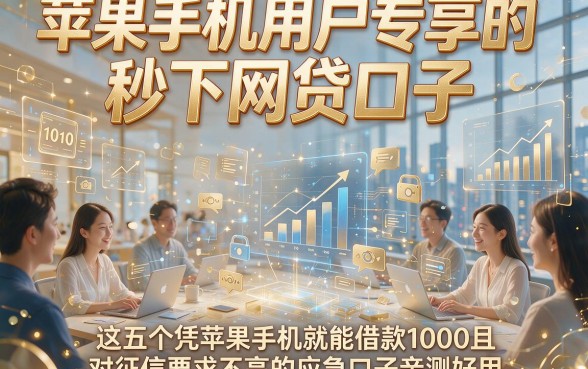 苹果手机用户专享的秒下网贷口子，这五个凭苹果手机就能借款1000且对征信要求不高的应急口子亲测好用