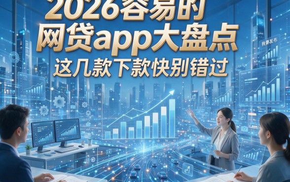 2026容易的网贷app大盘点，这几款下款快别错过！