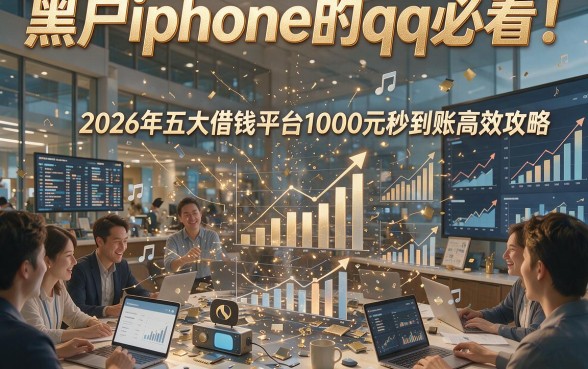 黑户iphone的qq必看！2026年五大借钱平台1000元秒到账高效攻略