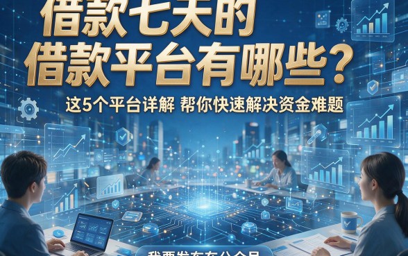 借款七天的借款平台有哪些？这5个平台详解帮你快速解决资金难题！