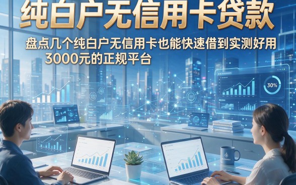 纯白户无信用卡贷款，盘点几个纯白户无信用卡也能快速借到3000元的正规平台实测好用