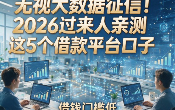 无视大数据征信！2026过来人亲测这5个借款平台口子，借钱门槛低
