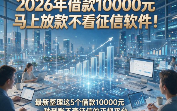 2026年借款10000元马上放款不看征信软件！最新整理这5个借款10000元秒到账不查征信的正规平台