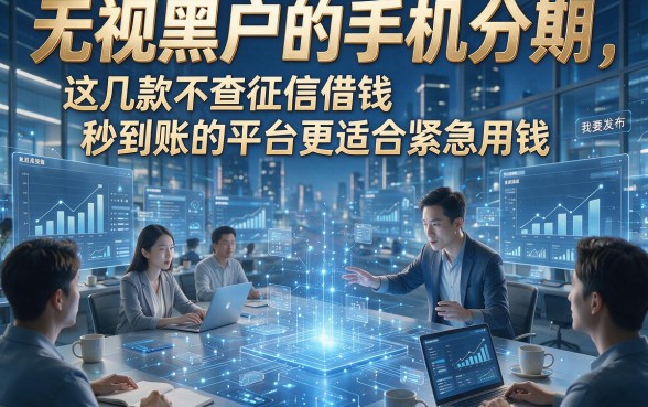 无视黑户的手机分期，这几款不查征信借钱秒到账的平台更适合紧急用钱