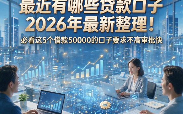 最近有哪些贷款口子2026年最新整理！必看这5个借款50000的口子要求不高审批快