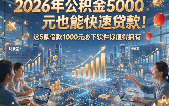 2026年公积金5000元也能快速贷款！这5款借款1000元必下软件你值得拥有