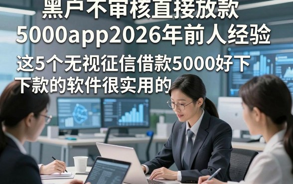 黑户不审核直接放款5000app2026年前人经验，这5个无视征信借款5000好下款的软件很实用的