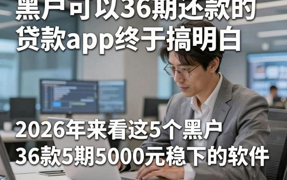 黑户可以36期还款的贷款app终于搞明白，2026年来看这5个黑户借款36期5000元稳下的软件