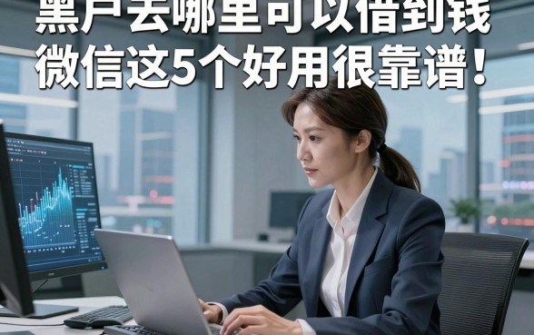 黑户去哪里可以借到钱微信这5个好用很靠谱！本文为您详细挖掘！
