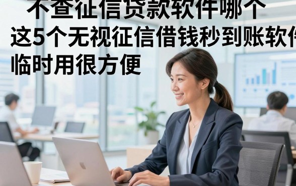 不查征信贷款软件哪个，这5个无视征信借钱秒到账的软件临时用很方便