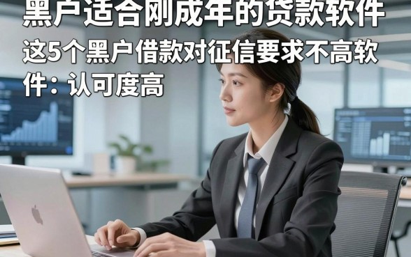 黑户适合刚成年的贷款软件，这5个黑户借款对征信要求不高软件认可度高