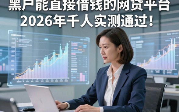 黑户能直接借钱的网贷平台2026年千人实测通过！本文为您细致探索！