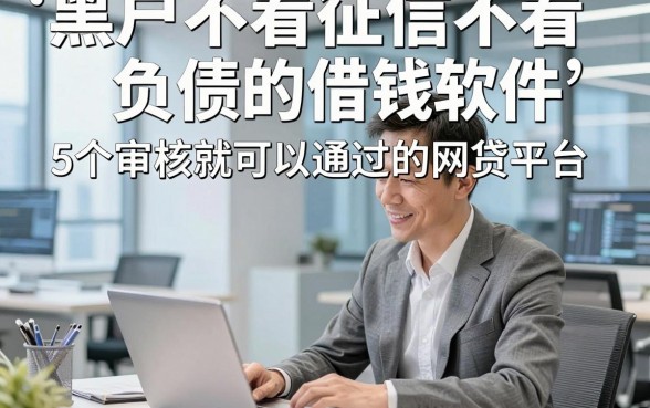 黑户不看征信不看负债的借钱软件，研讨​5个审核就可以通过的网贷平台