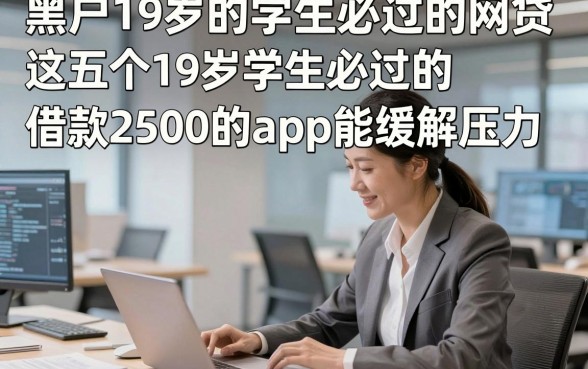黑户19岁的学生必过的网贷，这五个19岁学生必过的借款2500的app能缓解压力