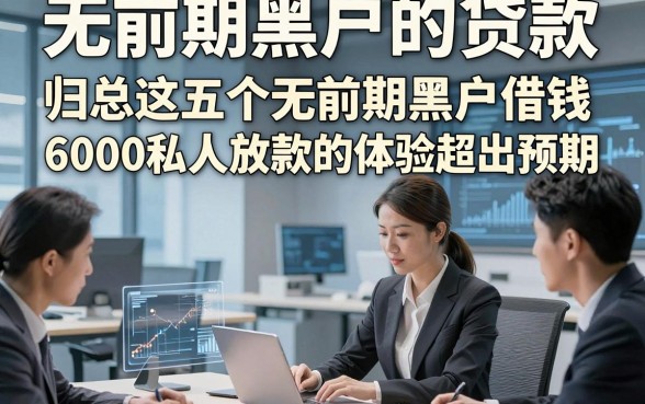 无前期黑户的贷款，归总这五个无前期黑户借钱6000私人放款的app体验超出预期