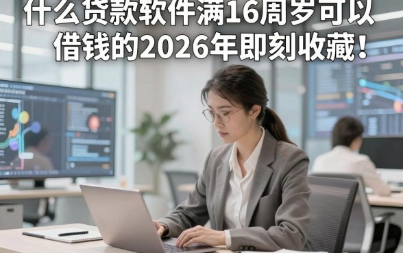 什么贷款软件满16周岁可以借钱的2026年即刻收藏！概括这五个网贷借款4000秒下软件