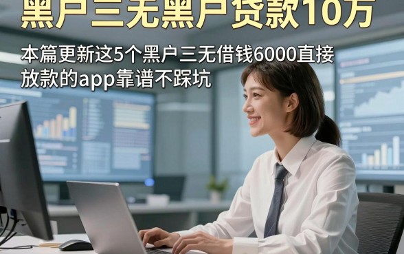 黑户三无黑户贷款10万，本篇更新这5个黑户三无借钱6000直接放款的app靠谱不踩坑