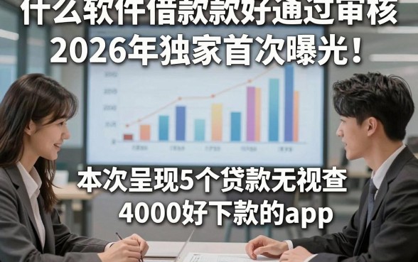 什么软件借款款好通过审核2026年独家首次曝光！本次呈现5个贷款无视查4000好下款的app