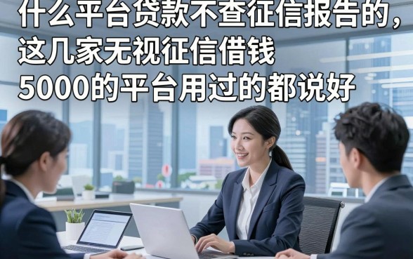 什么平台贷款不查征信报告的，这几家无视征信借钱5000的平台用过的都说好