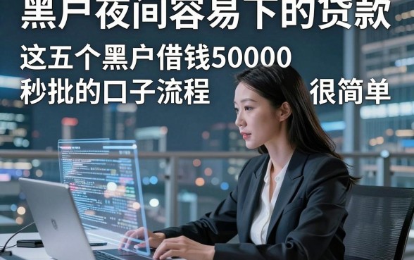 黑户夜间容易下的贷款，这五个黑户借钱50000秒批的口子流程很简单
