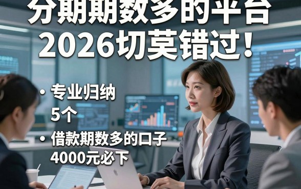 分期期数多的平台2026切莫错过！专业归纳5个借款期数多的口子4000元必下