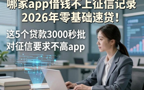 哪家app借钱不上征信记录2026年零基础速贷！展示​这5个贷款3000秒批对征信要求不高app