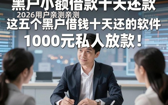 黑户小额借款十天还款，2026用户亲测这五个黑户借钱十天还的软件1000元私人放款