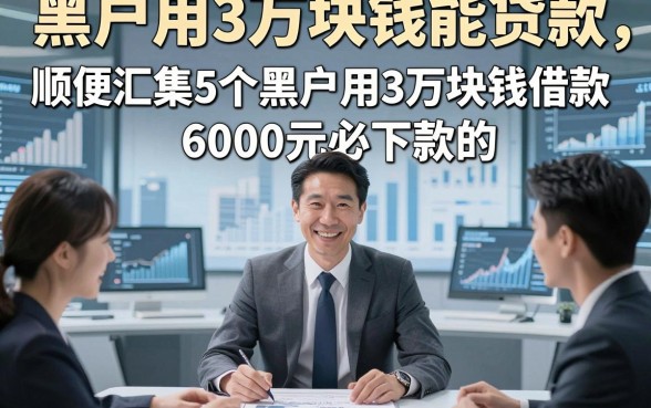 黑户用3万块钱能贷款，顺便汇集5个黑户用3万块钱借款6000元必下款的app