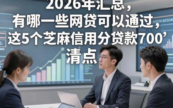 2026年汇总​有哪一些网贷可以通过，清点​这5个芝麻信用分贷款700