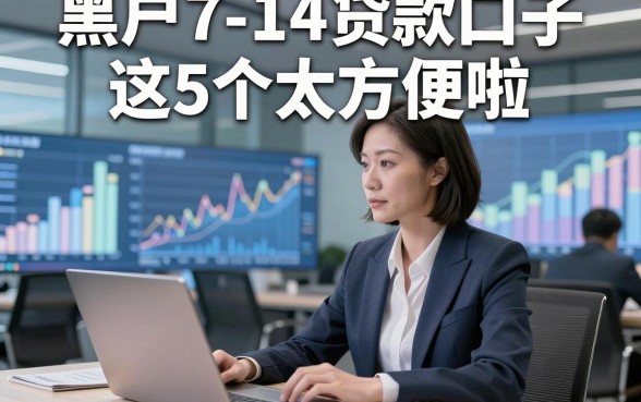黑户7-14贷款口子这5个太方便啦，本篇为您精心讲说！