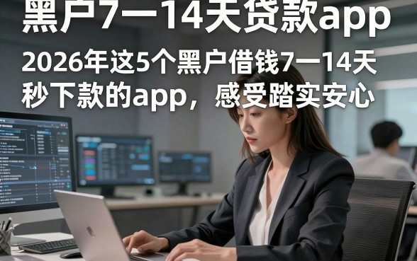 黑户7一14天贷款app，2026年这5个黑户借钱7一14天秒下款的app感受踏实安心
