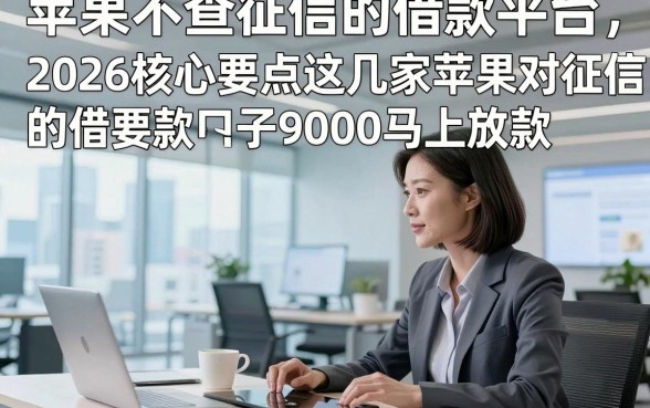 苹果不查征信的借款平台，2026核心要点这几家苹果对征信要求不高的借款口子9000马上放款