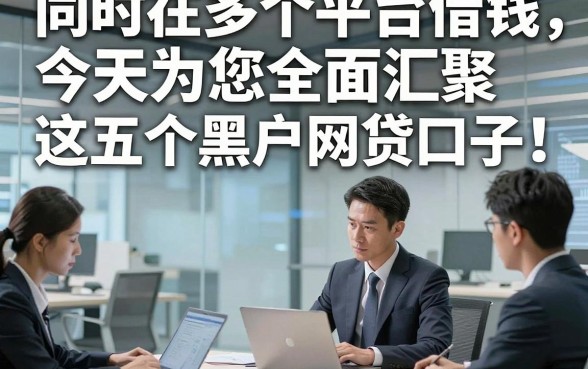 同时在多个平台借钱，今天为您全面汇聚​这五个黑户网贷口子！