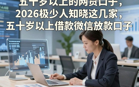五十岁以上的网贷口子，2026极少人知晓这几家五十岁以上借款微信放款口子