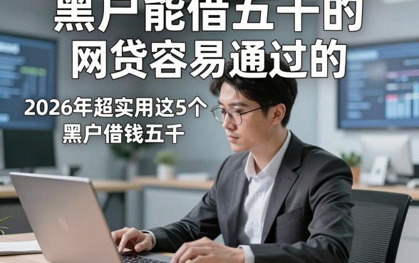 黑户能借五千的网贷容易通过的，2026年超实用这5个黑户借钱五千容易通过自动放款软件