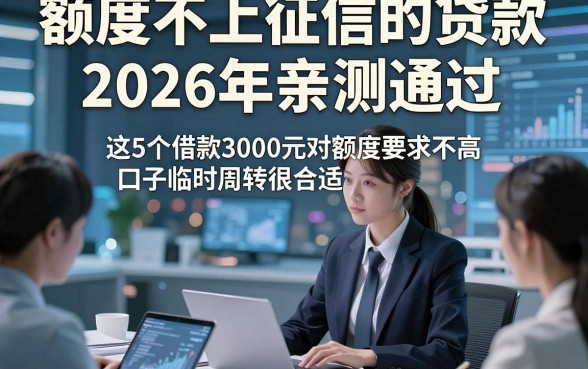 额度不上征信的贷款2026年亲测通过，这5个借款3000元对额度要求不高口子临时周转很合适