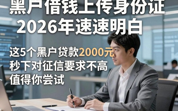 黑户借钱上传身份证2026年速速明白，这5个黑户贷款2000元秒下对征信要求不高app值得你尝试