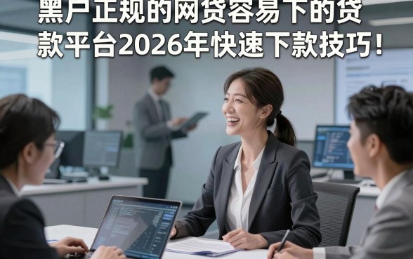 黑户正规的网贷容易下的贷款平台2026年快速下款技巧！顺便介绍这五个黑户借款正规的对口子稳下款