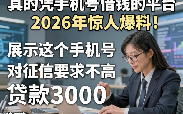 真的凭手机号借钱的平台2026年惊人爆料！展示这5个手机号对征信要求不高贷款3000稳下款的app