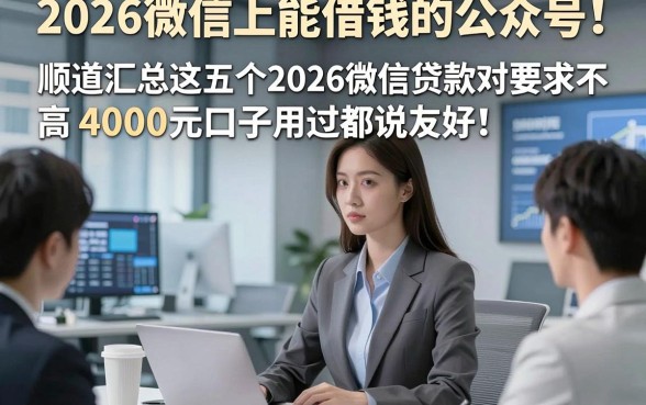 2026微信上能借钱的公众号！顺道汇总这五个2026微信贷款对要求不高4000元口子用过都说友好