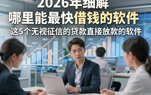 2026年细解​哪里能最快借钱的软件，更新​这5个无视征信的贷款直接放款的软件