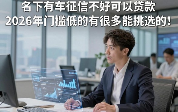 名下有车征信不好可以贷款2026年门槛低的有很多能挑选的！，本文为您精心更新​这五个黑户借款软件！